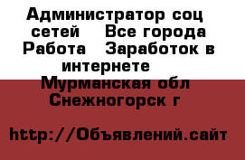 Администратор соц. сетей: - Все города Работа » Заработок в интернете   . Мурманская обл.,Снежногорск г.